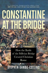 Constantine at the Bridge : How the Battle of the Milvian Bridge Created Christian Rome - Stephen Dando-Collins