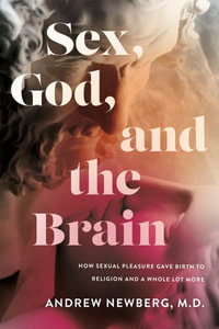 Sex, God, and the Brain : How Sexual Pleasure Gave Birth to Religion and a Whole Lot More - Andrew Newberg M.D.