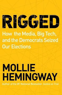 Rigged : How the Media, Big Tech, and the Democrats Seized Our Elections - Mollie Hemingway