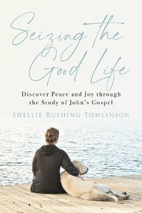 Seizing the Good Life : Discover Peace and Joy Through the Study of John's Gospel - Shellie Rushing Tomlinson