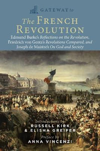 Gateway to the French Revolution : Select Writings by Edmund Burke, Friedrich Gentz, and Joseph de Maistre - Edmund Burke