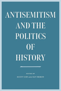 Antisemitism and the Politics of History : Tauber Institute Series for the Study of European Jewry - Scott Ury