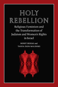 Holy Rebellion : Religious Feminism and the Transformation of Judaism and Women's Rights in Israel - Ronit Irshai