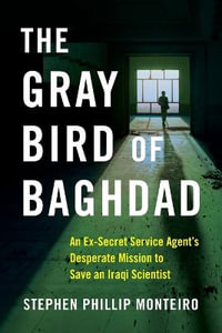 The Gray Bird of Baghdad : An Ex-Secret Service Agent's Desperate Mission to Save an Iraqi Scientist - Stephen Phillip Monteiro