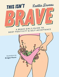 This Isn't Brave : A Brave Girls Guide to Body Positivity & Self-Acceptance - Laetitia Duveau