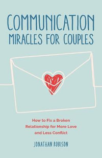 Communication Miracles for Couples : How to Fix a Broken Relationship for More Love and Less Conflict - Jonathan Robinson