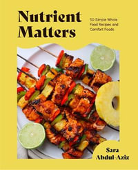 Nutrient Matters : 50 Simple Whole Food Recipes and Comfort Foods - Sara Abdul-Aziz