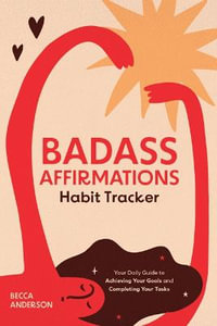 Badass Affirmations Habit Tracker : Your Daily Guide to Achieving Your Goals and Completing Your Tasks (Badass Affirmations Productivity Book) - Becca Anderson