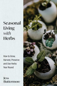 Seasonal Living with Herbs : How to Grow, Harvest, Preserve and Use Herbs Year Round - Jess Buttermore
