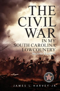 The Civil War In My South Carolina Lowcountry - James L., Jr. Harvey