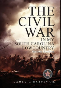 The Civil War In My South Carolina Lowcountry - James L., Jr. Harvey