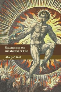 Melchizedek and the Mystery of Fire : A Treatise in Three Parts - Manly P. Hall