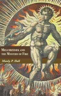 Melchizedek and the Mystery of Fire : A Treatise in Three Parts - Manly P. Hall