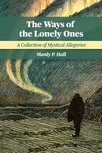 The Ways of the Lonely Ones : A Collection of Mystical Allegories - Manly P. Hall