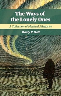 The Ways of the Lonely Ones : A Collection of Mystical Allegories - Manly P. Hall