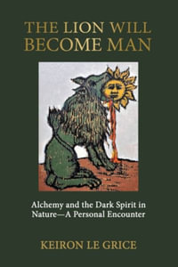 The Lion Will Become Man : Alchemy and the Dark Spirit in Nature-A Personal Encounter - Keiron Le Grice