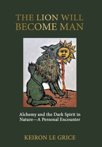 The Lion Will Become Man : Alchemy and the Dark Spirit in Nature-A Personal Encounter - Keiron Le Grice