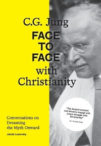 C.G. Jung : Face to Face with Christianity - Conversations on Dreaming the Myth Onward - Jakob Lusensky