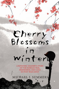 Cherry Blossoms in Winter : A Riveting Soldier's Story of the Korean War, Friendship, and Love in Post-War Japan - Michael J. Summers