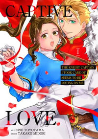 Captive Love: The Knight Captain I Took Care of Seems To Be Doting on Me : Volume 1 - Erie Toyotama