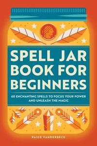 Spell Jar Book for Beginners : 60 Enchanting Spells to Focus Your Power and Unleash the Magic - Paige Vanderbeck