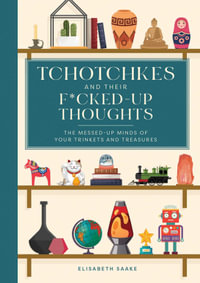 Tchotchkes and their F*cked-Up Thoughts : The Messed-Up Minds of Your Trinkets and Treasures - Elisabeth Saake