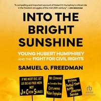 Into the Bright Sunshine : Young Hubert Humphrey and the Fight for Civil Rights - Samuel G. Freedman