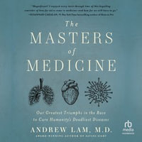 The Masters of Medicine : Our Greatest Triumphs in the Race to Cure Humanity's Deadliest Diseases - Andrew Lam