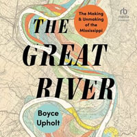 The Great River : The Making and Unmaking of the Mississippi - Boyce Upholt