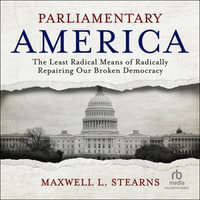 Parliamentary America : The Least Radical Means of Radically Repairing Our Broken Democracy - Maxwell L. Stearns