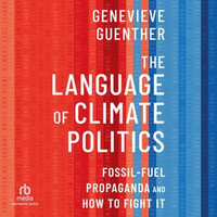 The Language of Climate Politics : Fossil-Fuel Propaganda and How to Fight It - Genevieve Guenther