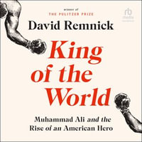 King of the World : Muhammad Ali and the Rise of an American Hero - David Remnick