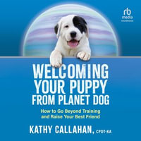 Welcoming Your Puppy from Planet Dog : How to Go Beyond Training and Raise Your Best Friend - Kathy Callahan