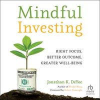 Mindful Investing : Right Focus, Better Outcome, Greater Well-Being - Jonathan K. DeYoe