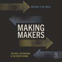 Making Makers : The Past, the Present, and the Study of War - Michael P. M. Finch