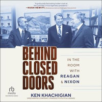 Behind Closed Doors : In the Room with Reagan & Nixon - Ken Khachigian