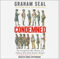 Condemned : The Transported Men, Women and Children Who Built Britain's Empire - Graham Seal