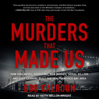 The Murders That Made Us : How Vigilantes, Hoodlums, Mob Bosses, Serial Killers and Cult Leaders Built the San Francisco Bay Area - Bob Calhoun