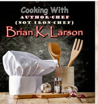 Cooking with Author Chef (Not Iron Chef) Brian K. Larson - Brian K. Larson