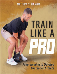 Train Like a Pro : Programming to Develop Your Inner Athlete - Matthew S. Ibrahim