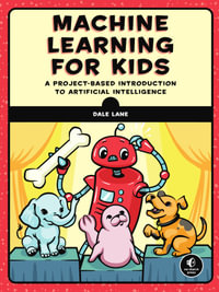 Machine Learning for Kids : A Project-Based Introduction to Artificial Intelligence - Dale Lane