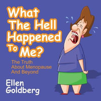 What The Hell Happened to Me?: The Truth About Menopause and Beyond : The Truth About Menopause and Beyond - Ellen Goldberg