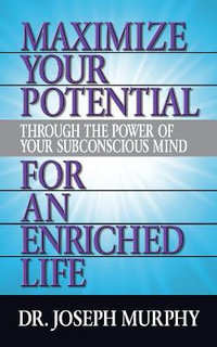 Maximize Your Potential Through the Power of Your Subconscious Mind for An Enriched Life - Dr. Joseph Murphy