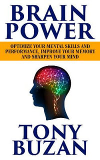 Brain Power : Optimize Your Mental Skills and Performance, Improve Your Memory and Sharpen Your Mind - Tony Buzan