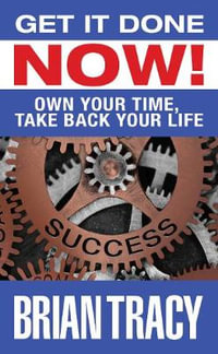 Get it Done Now! : Own Your Time, Take Back Your Life - Brian Tracy