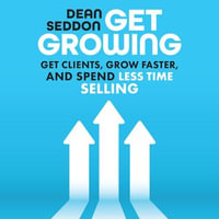 Get Growing : Get Clients, Grow Faster, and Spend Less Time Selling - Dean Seddon