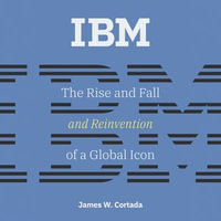 IBM : The Rise and Fall and Reinvention of a Global Icon (History of Computing) - James W. Cortada