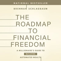 The Roadmap to Financial Freedom : A Millionaire's Guide to Building Automated Wealth - Brennan Schlagbaum