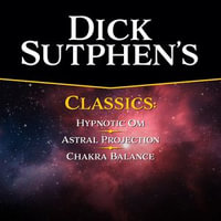 Dick Sutphen Classics : Chakra Balance, Hypnotic Om, and Astral Projection. - Dick Sutphen