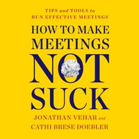 How to Make Meetings Not Suck : Tips and Tools to Run Effective Meetings - Jonathan Vehar